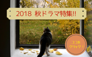 2018 秋ドラマ特集 !!