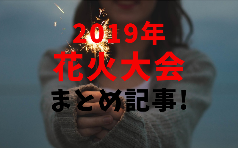 2019年 花火大会まとめ記事!
